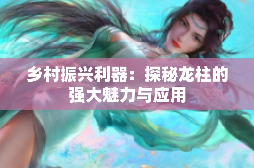 乡村振兴利器：探秘龙柱的强大魅力与应用