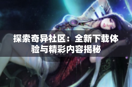 探索奇异社区：全新下载体验与精彩内容揭秘