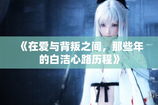 《在爱与背叛之间，那些年的白洁心路历程》