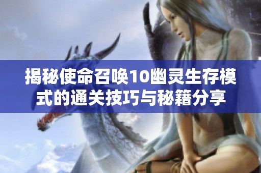 揭秘使命召唤10幽灵生存模式的通关技巧与秘籍分享