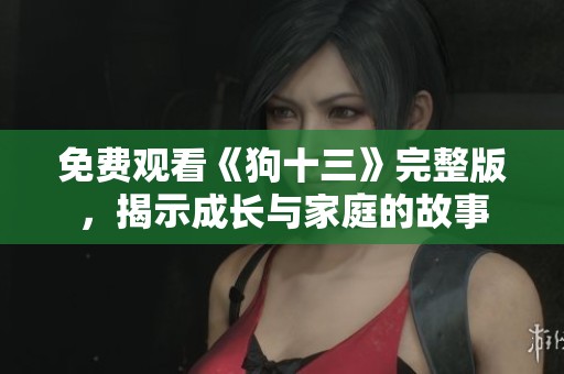 免费观看《狗十三》完整版，揭示成长与家庭的故事