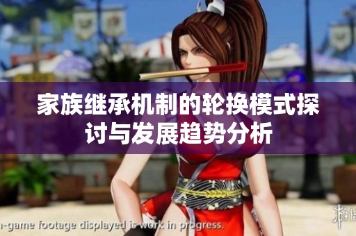 家族继承机制的轮换模式探讨与发展趋势分析