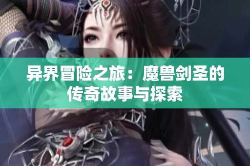异界冒险之旅：魔兽剑圣的传奇故事与探索