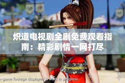 炽道电视剧全剧免费观看指南：精彩剧情一网打尽