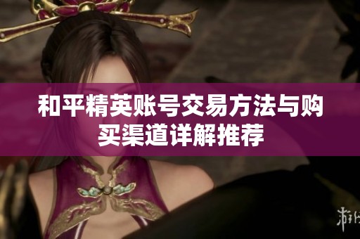 和平精英账号交易方法与购买渠道详解推荐