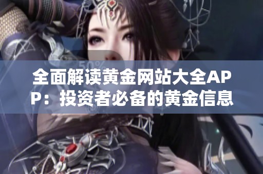全面解读黄金网站大全APP：投资者必备的黄金信息平台