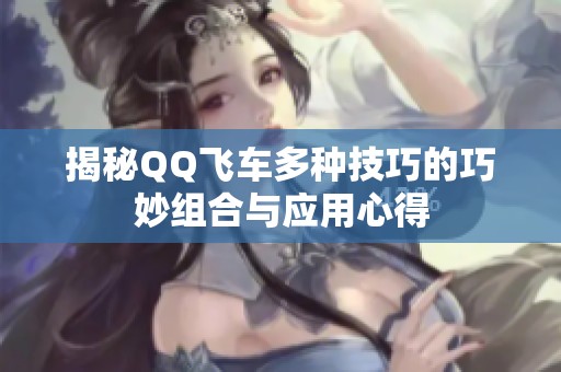 揭秘QQ飞车多种技巧的巧妙组合与应用心得