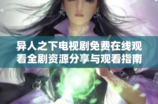 异人之下电视剧免费在线观看全剧资源分享与观看指南