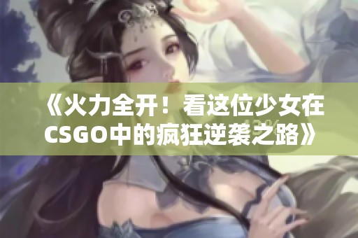 《火力全开！看这位少女在CSGO中的疯狂逆袭之路》