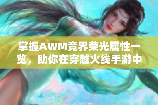 掌握AWM竞界荣光属性一览，助你在穿越火线手游中称霸战场