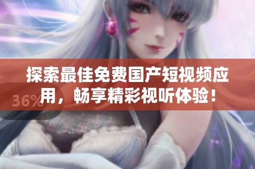 探索最佳免费国产短视频应用，畅享精彩视听体验！