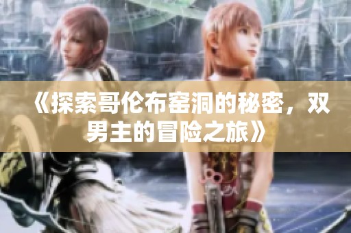 《探索哥伦布窑洞的秘密，双男主的冒险之旅》