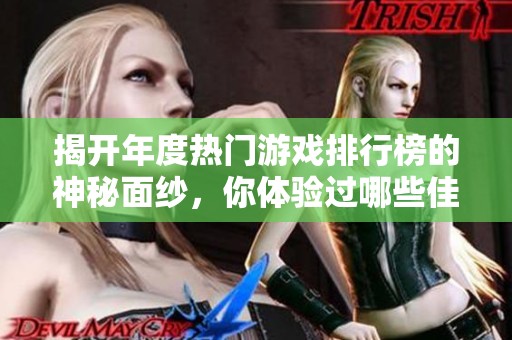 揭开年度热门游戏排行榜的神秘面纱，你体验过哪些佳作呢