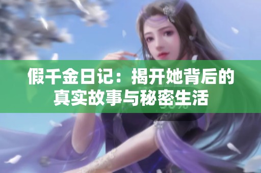 假千金日记：揭开她背后的真实故事与秘密生活