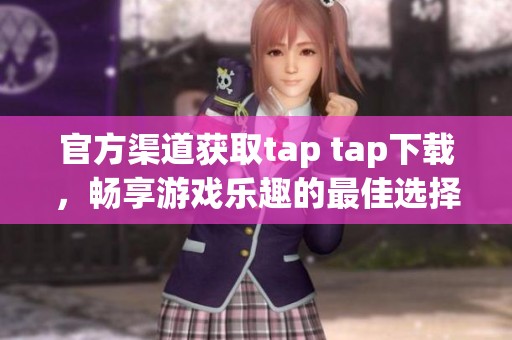 官方渠道获取tap tap下载，畅享游戏乐趣的最佳选择