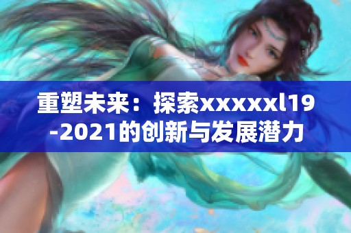 重塑未来：探索xxxxxl19-2021的创新与发展潜力