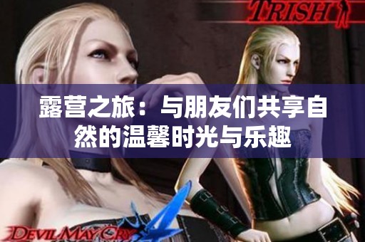 露营之旅：与朋友们共享自然的温馨时光与乐趣