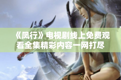 《凤行》电视剧线上免费观看全集精彩内容一网打尽