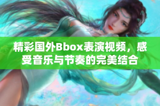 精彩国外Bbox表演视频，感受音乐与节奏的完美结合