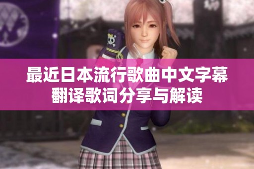 最近日本流行歌曲中文字幕翻译歌词分享与解读