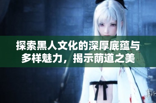 探索黑人文化的深厚底蕴与多样魅力，揭示荫道之美