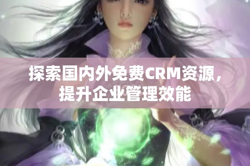 探索国内外免费CRM资源，提升企业管理效能