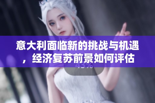 意大利面临新的挑战与机遇，经济复苏前景如何评估