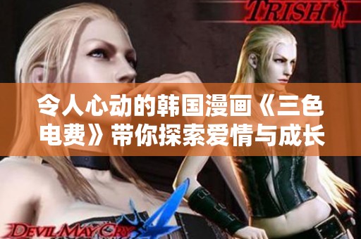 令人心动的韩国漫画《三色电费》带你探索爱情与成长的故事