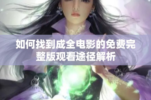 如何找到成全电影的免费完整版观看途径解析