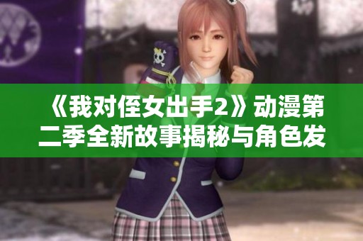 《我对侄女出手2》动漫第二季全新故事揭秘与角色发展分析