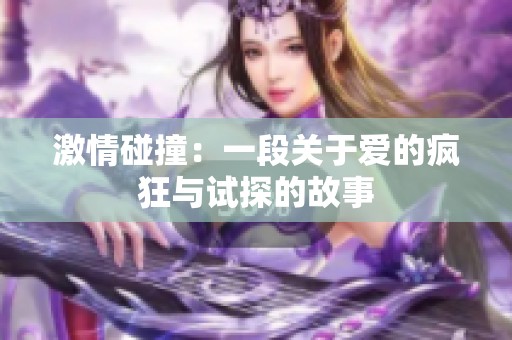 激情碰撞：一段关于爱的疯狂与试探的故事