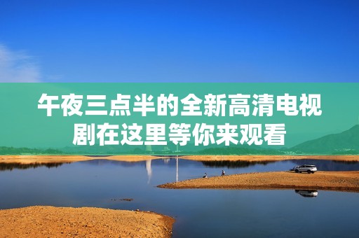 午夜三点半的全新高清电视剧在这里等你来观看