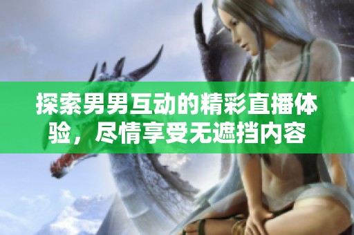 探索男男互动的精彩直播体验，尽情享受无遮挡内容