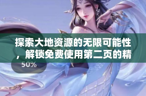 探索大地资源的无限可能性，解锁免费使用第二页的精彩内容