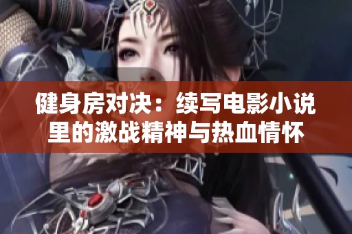 健身房对决：续写电影小说里的激战精神与热血情怀