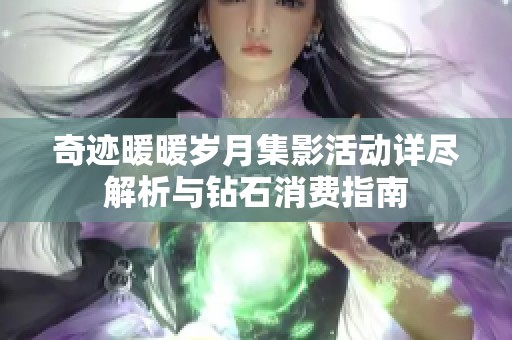 奇迹暖暖岁月集影活动详尽解析与钻石消费指南
