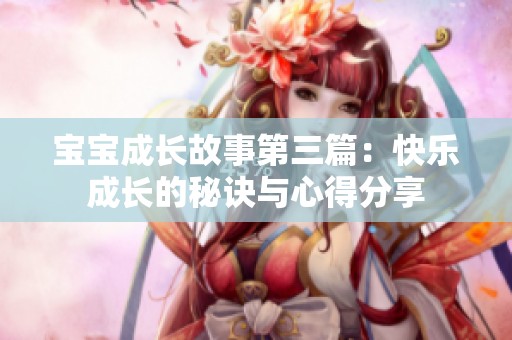 宝宝成长故事第三篇：快乐成长的秘诀与心得分享