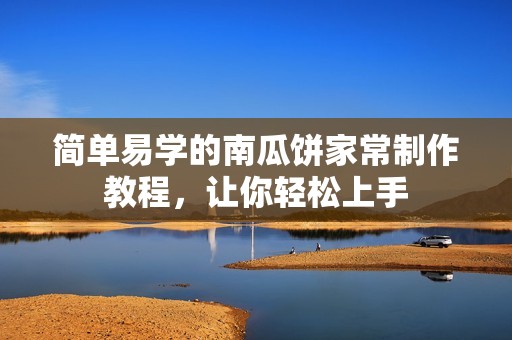 简单易学的南瓜饼家常制作教程，让你轻松上手