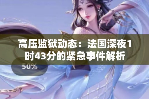 高压监狱动态：法国深夜1时43分的紧急事件解析