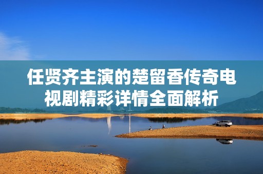 任贤齐主演的楚留香传奇电视剧精彩详情全面解析