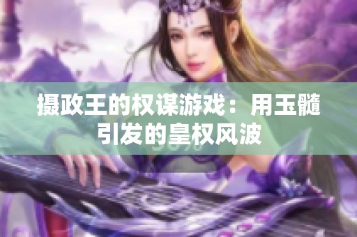 摄政王的权谋游戏：用玉髓引发的皇权风波