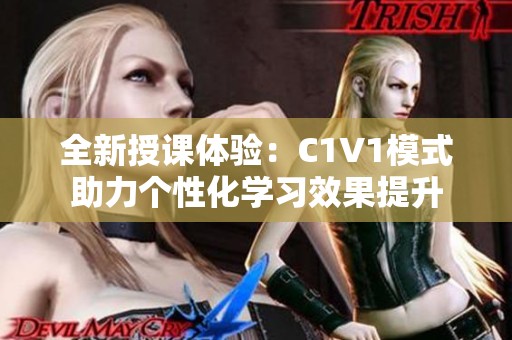 全新授课体验：C1V1模式助力个性化学习效果提升