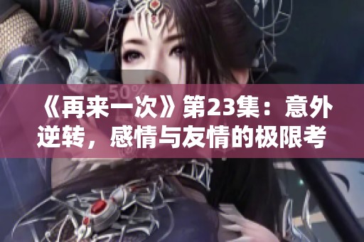 《再来一次》第23集：意外逆转，感情与友情的极限考验
