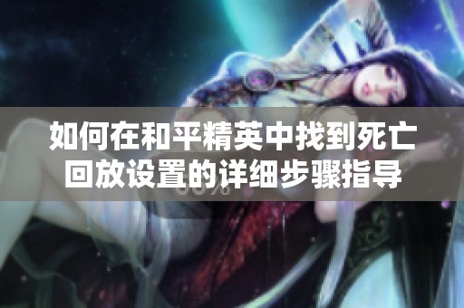 如何在和平精英中找到死亡回放设置的详细步骤指导
