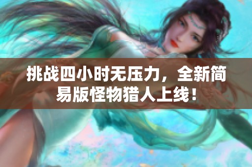 挑战四小时无压力，全新简易版怪物猎人上线！