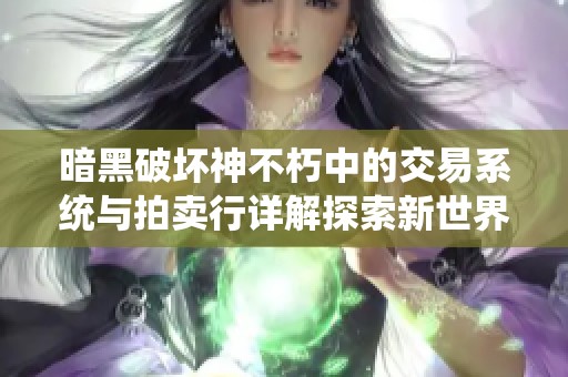 暗黑破坏神不朽中的交易系统与拍卖行详解探索新世界的乐趣