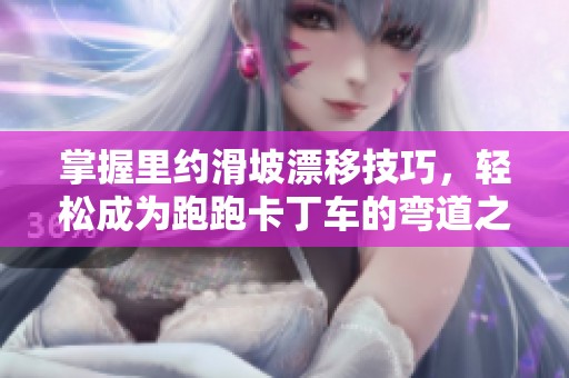 掌握里约滑坡漂移技巧，轻松成为跑跑卡丁车的弯道之王