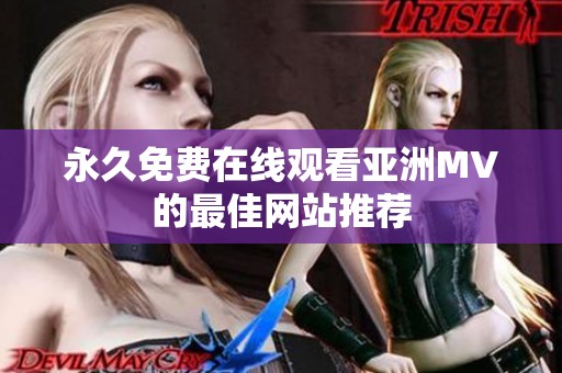 永久免费在线观看亚洲MV的最佳网站推荐