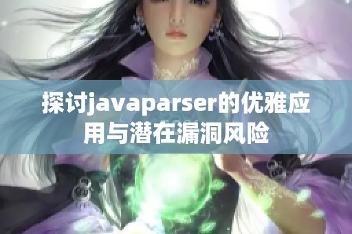 探讨javaparser的优雅应用与潜在漏洞风险