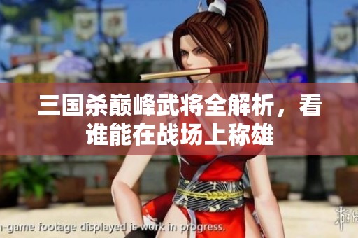 三国杀巅峰武将全解析，看谁能在战场上称雄